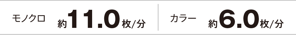モノクロ約11.0枚/分 カラー約6.0枚/分