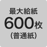 最大給紙 600枚（普通紙）