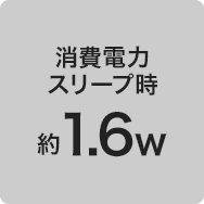 消費電力 スリープ時 約1.6w
