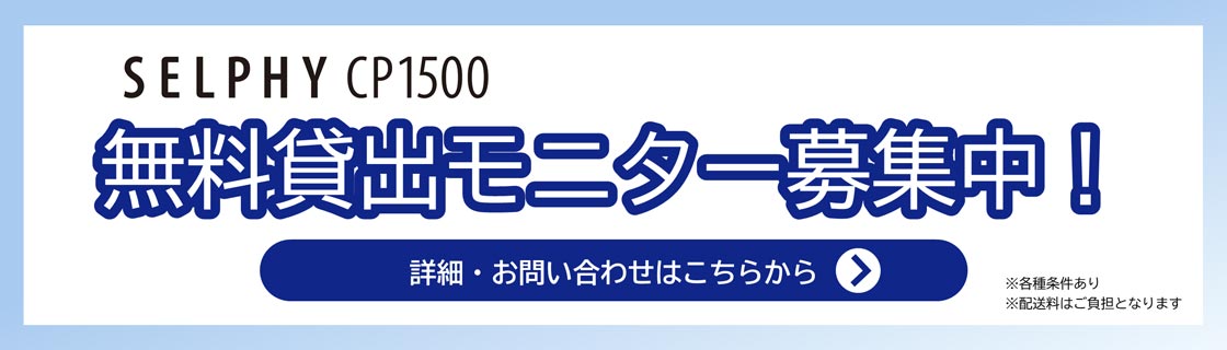 SELPHY CP1500 無料貸出モニター募集中！詳細・お問い合わせはこちら ※各種条件あり ※配送料はご負担となります