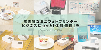 高画質なミニフォトプリンタービジネスにもっと「体験価値」をCanon SELPHY CP1500