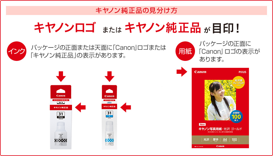 キヤノン純正品の見分け方 キヤノンロゴまたはキヤノン純正品が目印! インク パッケージの正面または天面に「Canon」ロゴまたは「キヤノン純正品」の表示があります。 用紙 パッケージの正面に「Canon」ロゴの表示があります。
