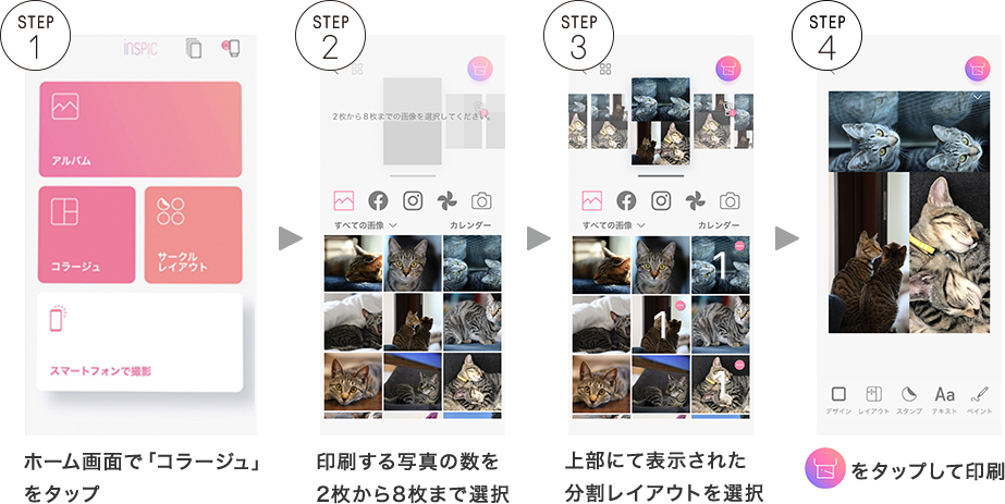 STEP1 ホーム画面で「コラージュ」をタップ STEP2 印刷する写真の数を2枚から8枚まで選択 STEP3 上部にて表示された分割レイアウトを選択 STEP4 右上の丸いボタンをタップして印刷