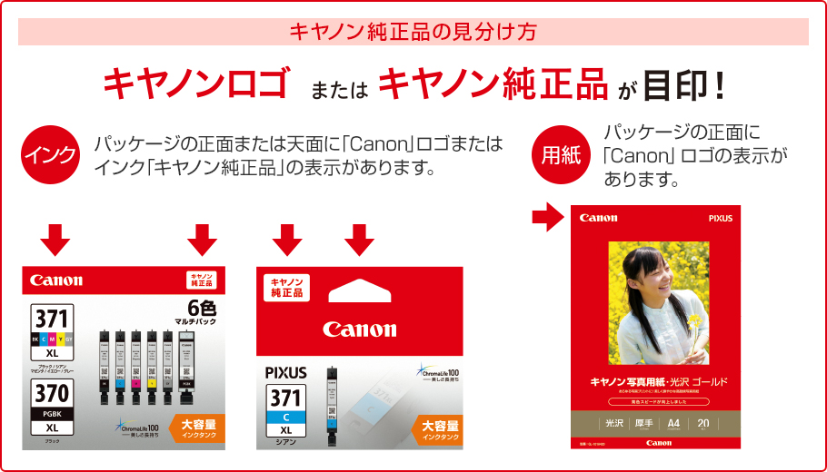 「キヤノン純正品」はここが目印:ご購入の前にキヤノン純正をチェックしてください。表面:パッケージの正面または天面に「Canon」ロゴの表示があります。裏面:パッケージの裏面に「キヤノン純正品」または、「GENUINE CANON」の表示があります。パッケージの裏面または側面にベルマークの表示があります。