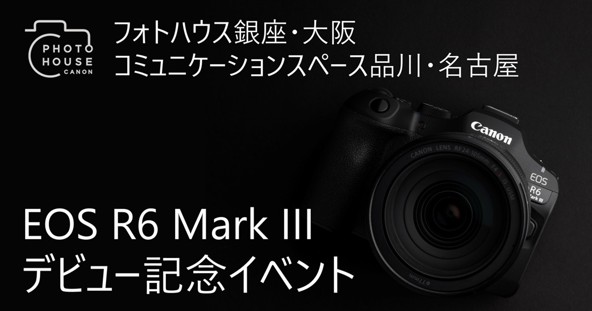 EOS R6 Mark III デビュー記念イベント：キヤノンフォトハウス｜個人 