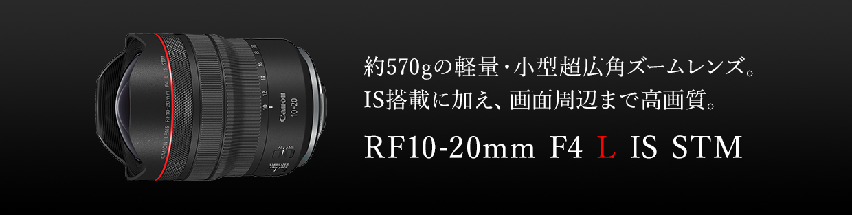 約570gの軽量・小型超広角ズームレンズ。IS搭載に加え、画面周辺まで高画質。 RF10-20mm F4 L IS STM