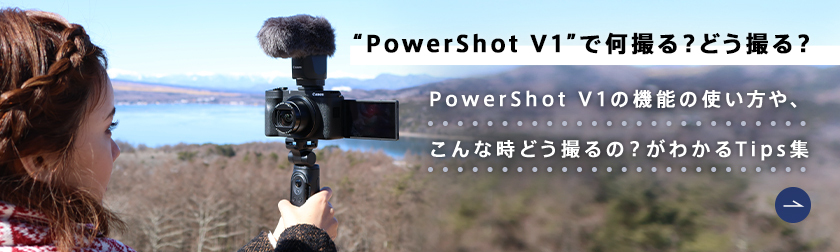PowerShot V1で何撮る？どう撮る？ 映像クリエイター「Y2」による機能の使い方や、こんな時どう撮るの？がわかるTips集